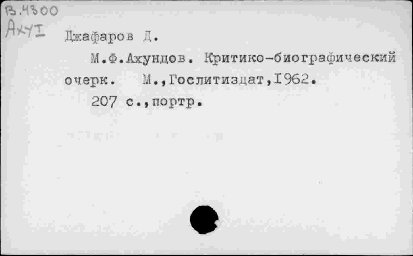 ﻿а “лоо
Джафаров Д.
М.Ф.Ахундов. Критико-биографический очерк. М.»Гослитиздат,1962.
207 с.,портр.